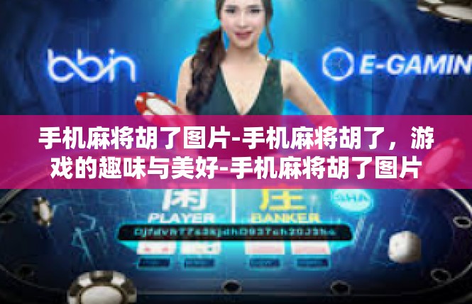 手机麻将胡了图片-手机麻将胡了，游戏的趣味与美好-手机麻将胡了图片
