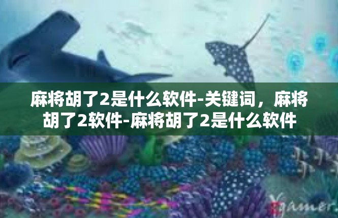 麻将胡了2是什么软件-关键词，麻将胡了2软件-麻将胡了2是什么软件