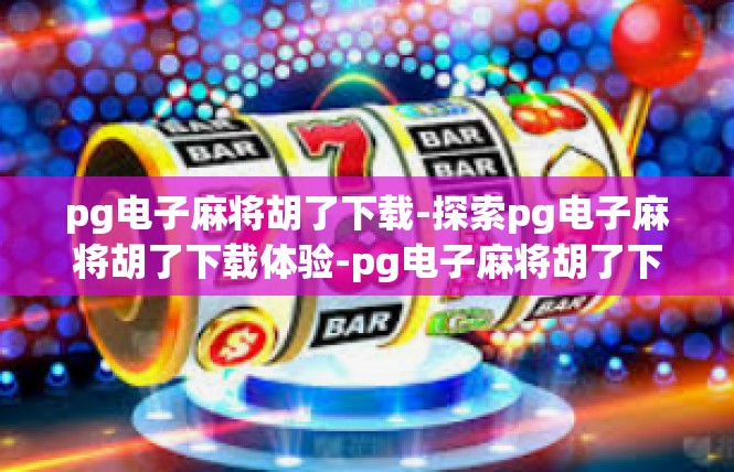 pg电子麻将胡了下载-探索pg电子麻将胡了下载体验-pg电子麻将胡了下载