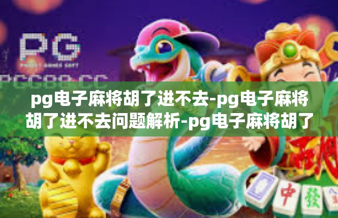 pg电子麻将胡了进不去-pg电子麻将胡了进不去问题解析-pg电子麻将胡了进不去