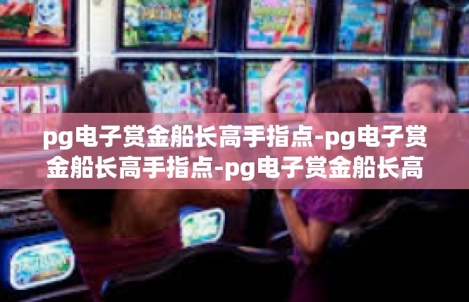 pg电子赏金船长高手指点-pg电子赏金船长高手指点-pg电子赏金船长高手指点