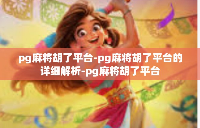 pg麻将胡了平台-pg麻将胡了平台的详细解析-pg麻将胡了平台