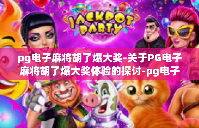 pg电子麻将胡了爆大奖-关于PG电子麻将胡了爆大奖体验的探讨-pg电子麻将胡了爆大奖