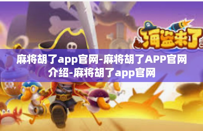 麻将胡了app官网-麻将胡了APP官网介绍-麻将胡了app官网