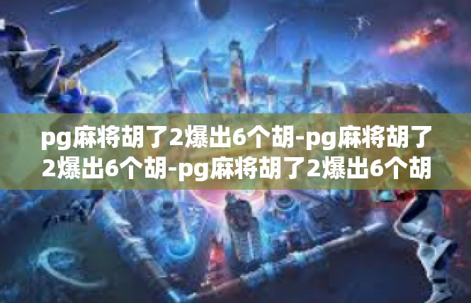 pg麻将胡了2爆出6个胡-pg麻将胡了2爆出6个胡-pg麻将胡了2爆出6个胡