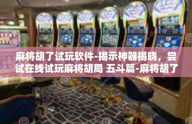 麻将胡了试玩软件-揭示神器揭晓，尝试在线试玩麻将胡局 五斗篇-麻将胡了试玩软件