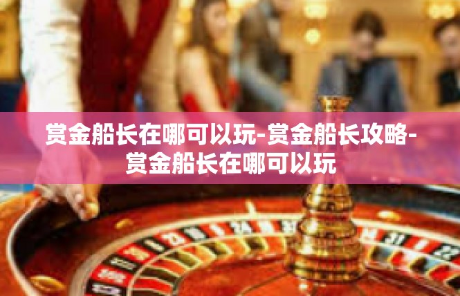 赏金船长在哪可以玩-赏金船长攻略-赏金船长在哪可以玩