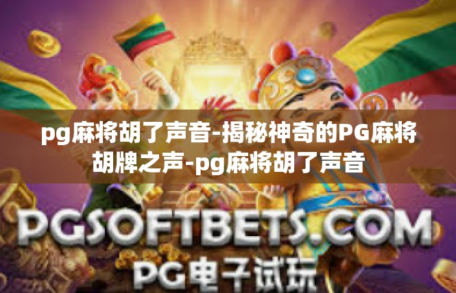 pg麻将胡了声音-揭秘神奇的PG麻将胡牌之声-pg麻将胡了声音