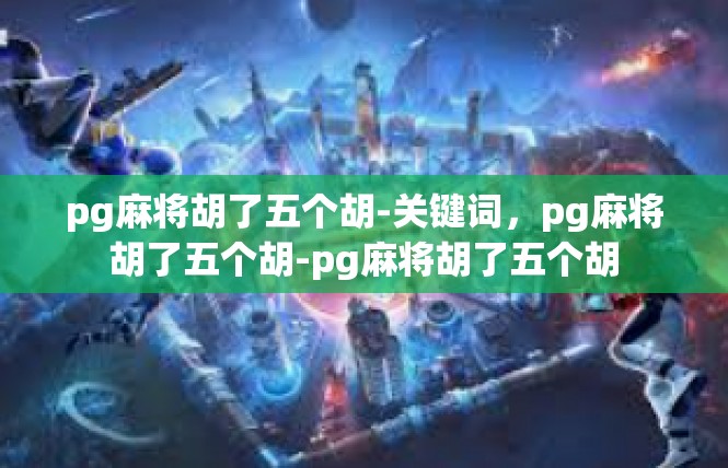 pg麻将胡了五个胡-关键词，pg麻将胡了五个胡-pg麻将胡了五个胡
