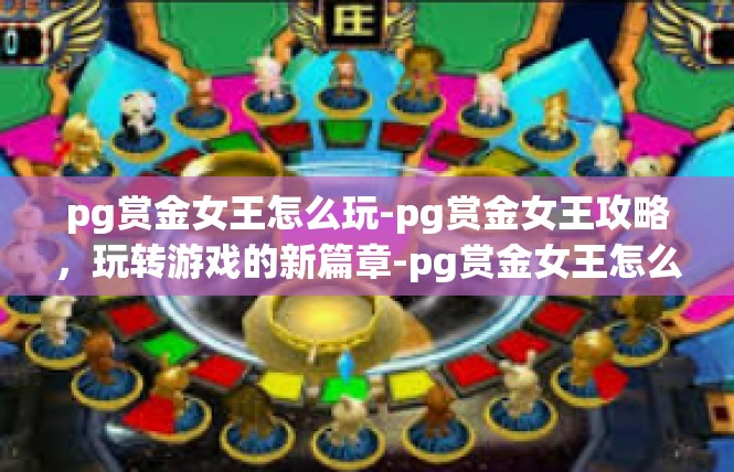 pg赏金女王怎么玩-pg赏金女王攻略，玩转游戏的新篇章-pg赏金女王怎么玩