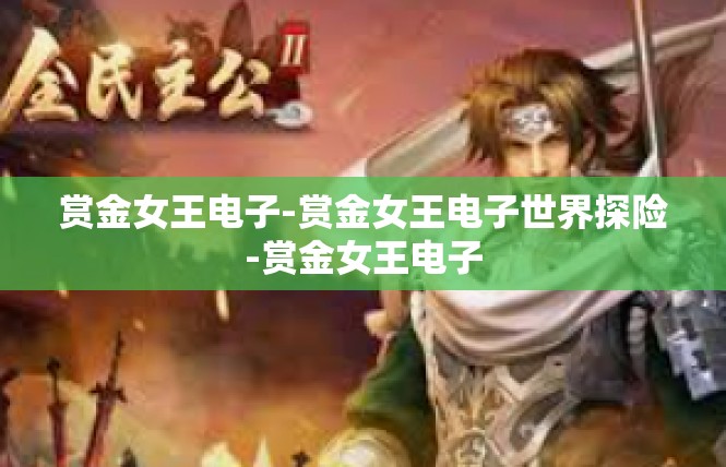 赏金女王电子-赏金女王电子世界探险-赏金女王电子