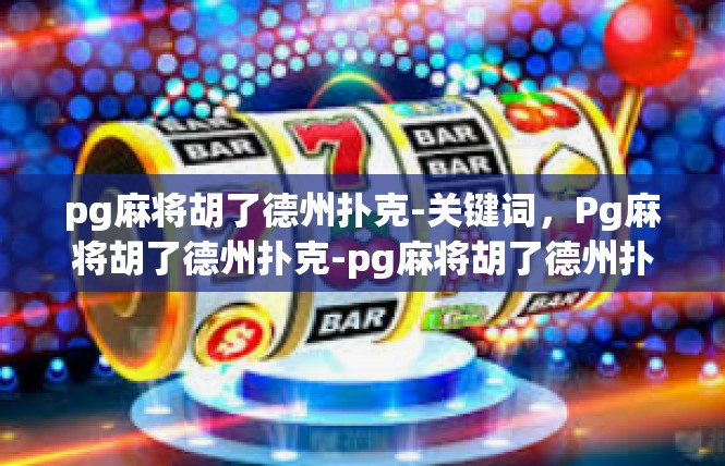 pg麻将胡了德州扑克-关键词，Pg麻将胡了德州扑克-pg麻将胡了德州扑克