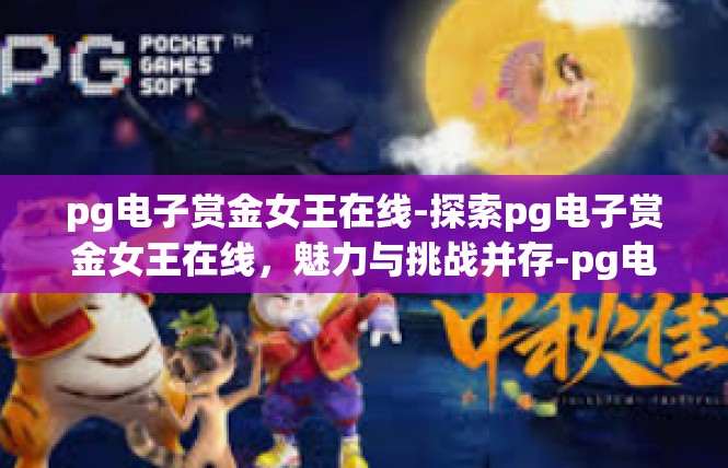 pg电子赏金女王在线-探索pg电子赏金女王在线，魅力与挑战并存-pg电子赏金女王在线