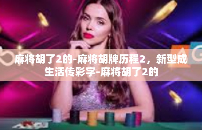 麻将胡了2的-麻将胡牌历程2，新型成生活传彩字-麻将胡了2的