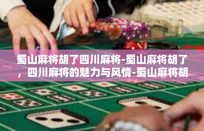 蜀山麻将胡了四川麻将-蜀山麻将胡了，四川麻将的魅力与风情-蜀山麻将胡了四川麻将