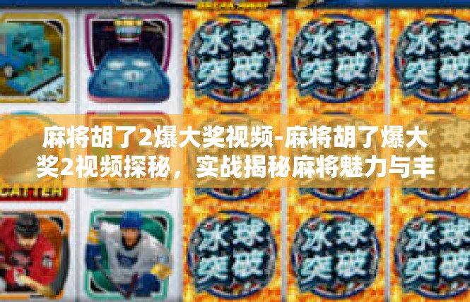 麻将胡了2爆大奖视频-麻将胡了爆大奖2视频探秘，实战揭秘麻将魅力与丰厚奖金-麻将胡了2爆大奖视频