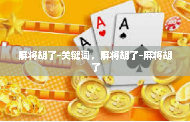 麻将胡了-关键词，麻将胡了-麻将胡了