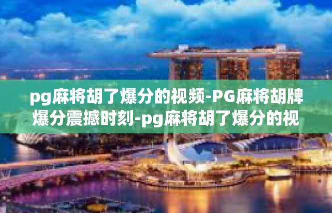 pg麻将胡了爆分的视频-PG麻将胡牌爆分震撼时刻-pg麻将胡了爆分的视频