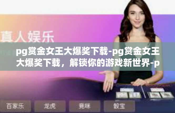 pg赏金女王大爆奖下载-pg赏金女王大爆奖下载，解锁你的游戏新世界-pg赏金女王大爆奖下载