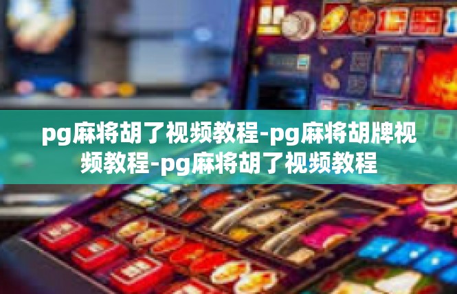 pg麻将胡了视频教程-pg麻将胡牌视频教程-pg麻将胡了视频教程