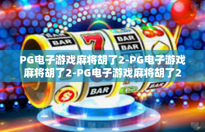 PG电子游戏麻将胡了2-PG电子游戏麻将胡了2-PG电子游戏麻将胡了2