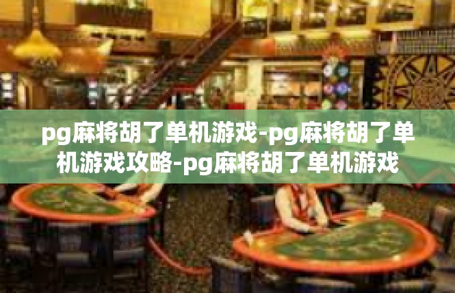pg麻将胡了单机游戏-pg麻将胡了单机游戏攻略-pg麻将胡了单机游戏