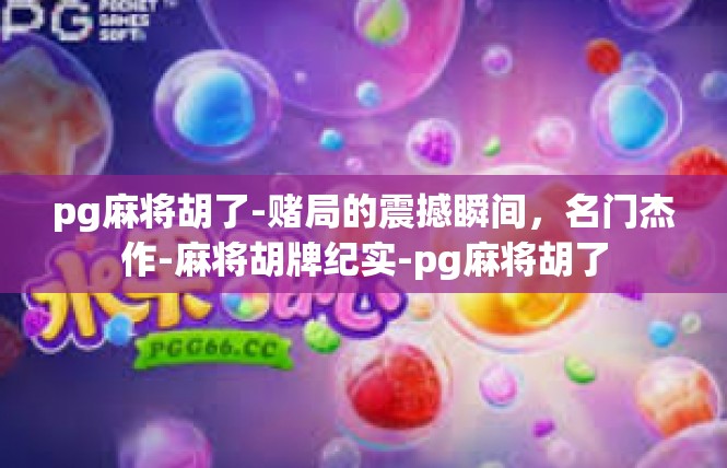 pg麻将胡了-赌局的震撼瞬间，名门杰作-麻将胡牌纪实-pg麻将胡了