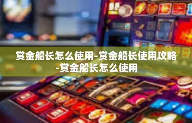 赏金船长怎么使用-赏金船长使用攻略-赏金船长怎么使用