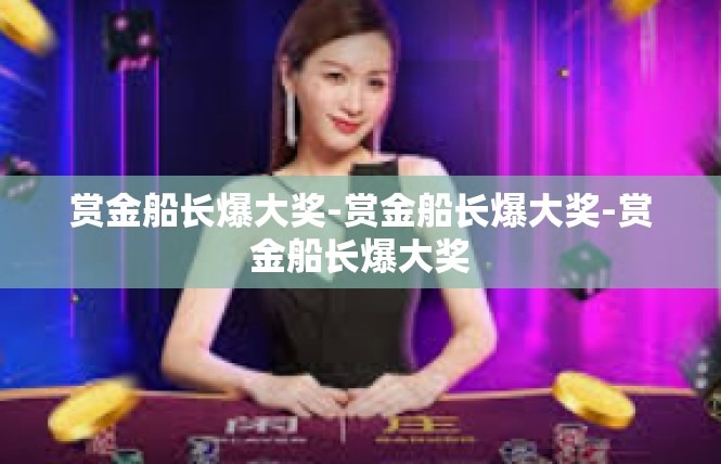 赏金船长爆大奖-赏金船长爆大奖-赏金船长爆大奖