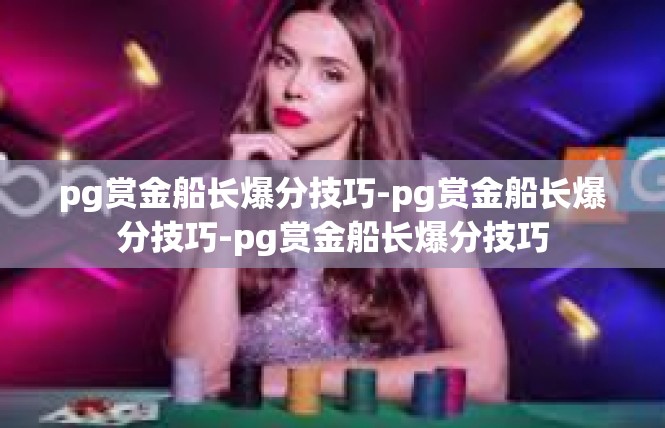 pg赏金船长爆分技巧-pg赏金船长爆分技巧-pg赏金船长爆分技巧