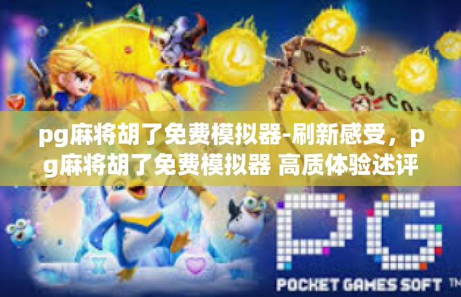 pg麻将胡了免费模拟器-刷新感受，pg麻将胡了免费模拟器 高质体验述评-pg麻将胡了免费模拟器