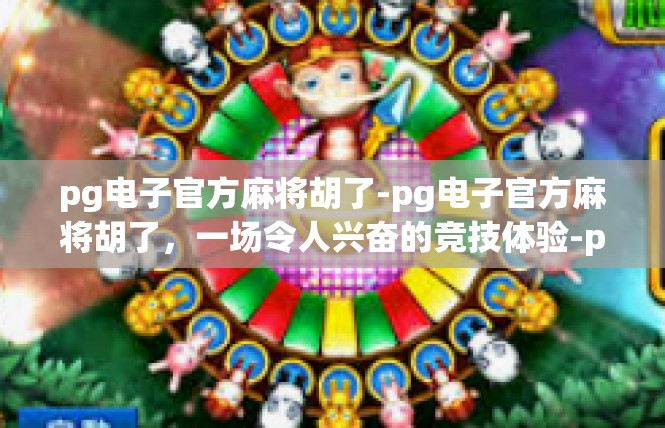 pg电子官方麻将胡了-pg电子官方麻将胡了，一场令人兴奋的竞技体验-pg电子官方麻将胡了