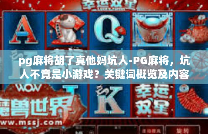 pg麻将胡了真他妈坑人-PG麻将，坑人不竟是小游戏？关键词概览及内容撰写-pg麻将胡了真他妈坑人