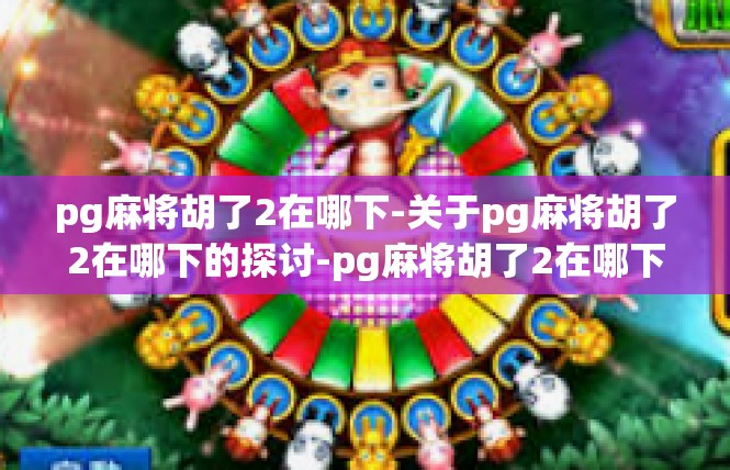 pg麻将胡了2在哪下-关于pg麻将胡了2在哪下的探讨-pg麻将胡了2在哪下