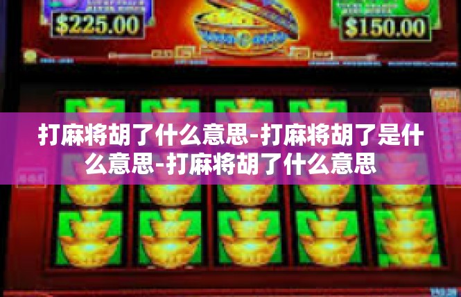 打麻将胡了什么意思-打麻将胡了是什么意思-打麻将胡了什么意思