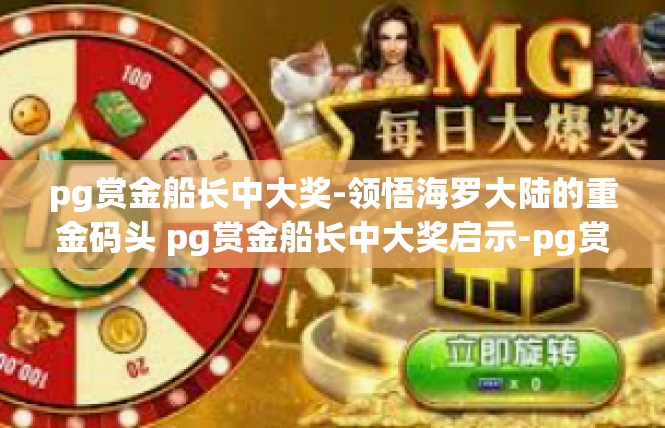 pg赏金船长中大奖-领悟海罗大陆的重金码头 pg赏金船长中大奖启示-pg赏金船长中大奖