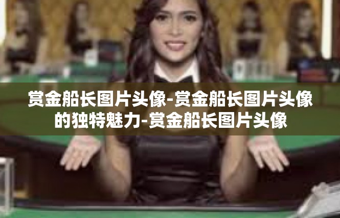 赏金船长图片头像-赏金船长图片头像的独特魅力-赏金船长图片头像