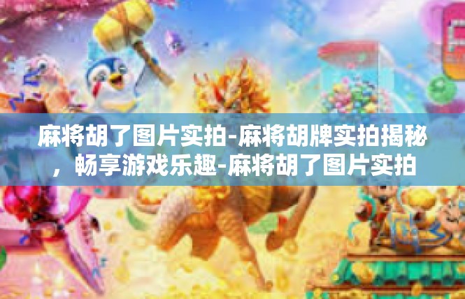 麻将胡了图片实拍-麻将胡牌实拍揭秘，畅享游戏乐趣-麻将胡了图片实拍