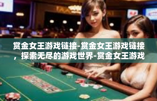 赏金女王游戏链接-赏金女王游戏链接，探索无尽的游戏世界-赏金女王游戏链接