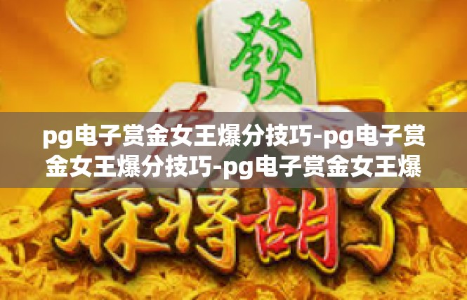 pg电子赏金女王爆分技巧-pg电子赏金女王爆分技巧-pg电子赏金女王爆分技巧