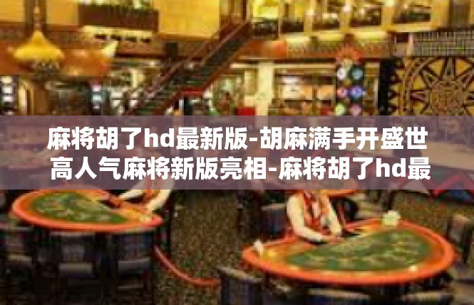 麻将胡了hd最新版-胡麻满手开盛世 高人气麻将新版亮相-麻将胡了hd最新版