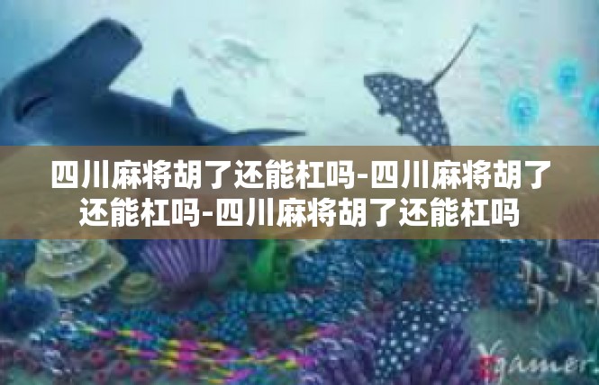 四川麻将胡了还能杠吗-四川麻将胡了还能杠吗-四川麻将胡了还能杠吗