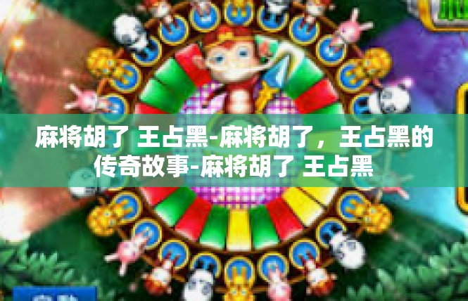 麻将胡了 王占黑-麻将胡了，王占黑的传奇故事-麻将胡了 王占黑