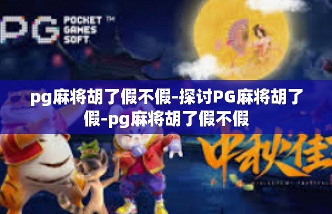 pg麻将胡了假不假-探讨PG麻将胡了假-pg麻将胡了假不假