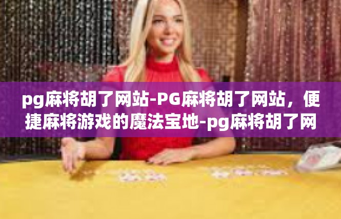 pg麻将胡了网站-PG麻将胡了网站，便捷麻将游戏的魔法宝地-pg麻将胡了网站
