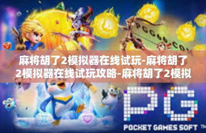 麻将胡了2模拟器在线试玩-麻将胡了2模拟器在线试玩攻略-麻将胡了2模拟器在线试玩