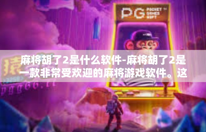 麻将胡了2是什么软件-麻将胡了2是一款非常受欢迎的麻将游戏软件。这款软件以其丰富的游戏玩法、流畅的操作体验和便捷的社交功能，吸引了众多麻将爱好者的关注。麻将胡了2是什么软件