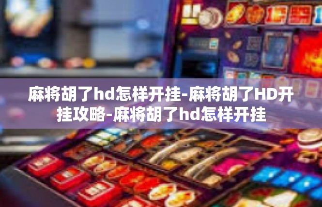 麻将胡了hd怎样开挂-麻将胡了HD开挂攻略-麻将胡了hd怎样开挂