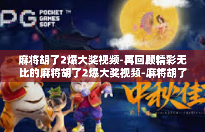 麻将胡了2爆大奖视频-再回顾精彩无比的麻将胡了2爆大奖视频-麻将胡了2爆大奖视频
