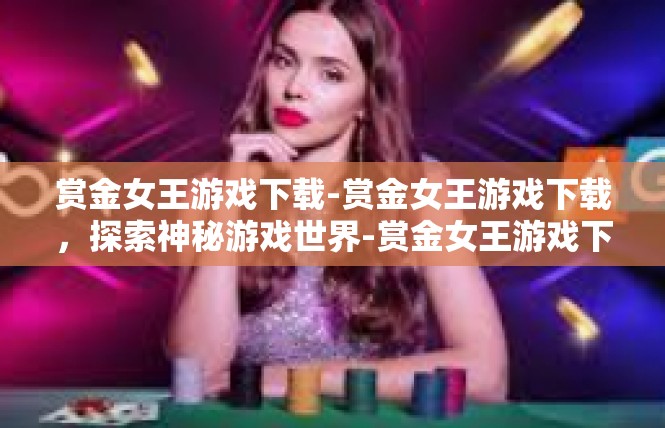 赏金女王游戏下载-赏金女王游戏下载，探索神秘游戏世界-赏金女王游戏下载